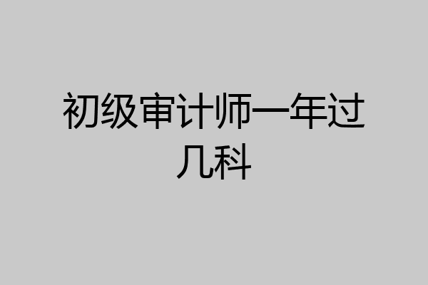初级审计师一年过几科