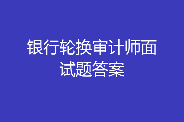 银行轮换审计师面试题答案