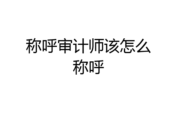 称呼审计师该怎么称呼