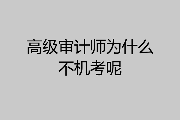 高级审计师为什么不机考呢