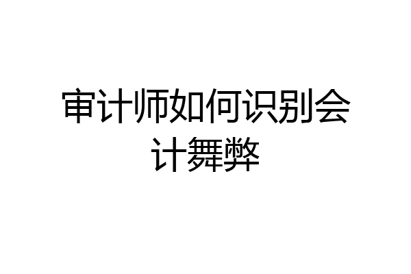 审计师如何识别会计舞弊
