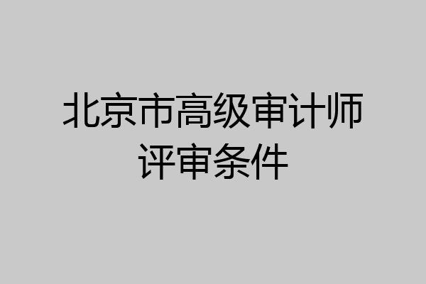 北京市高级审计师评审条件