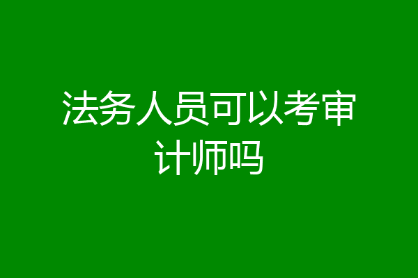 法务人员可以考审计师吗