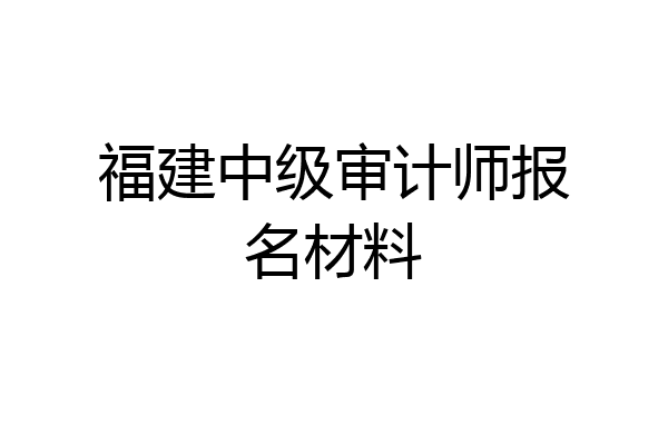 福建中级审计师报名材料