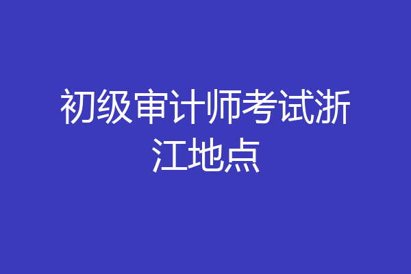 初级审计师考试浙江地点