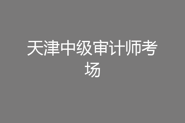 天津中级审计师考场