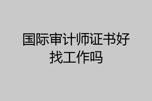 国际审计师证书好找工作吗