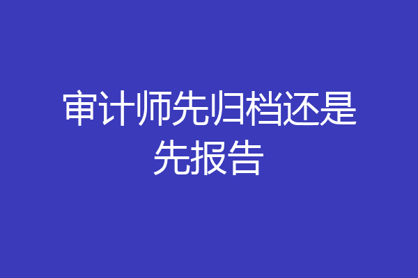 审计师先归档还是先报告