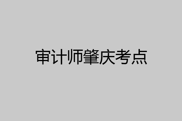 审计师肇庆考点