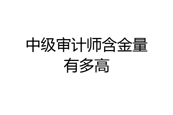 中级审计师含金量有多高