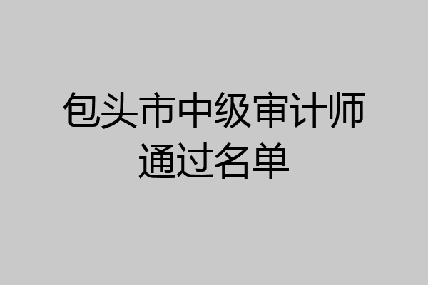 包头市中级审计师通过名单