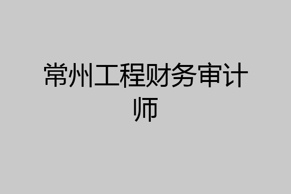 常州工程财务审计师