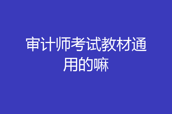 审计师考试教材通用的嘛