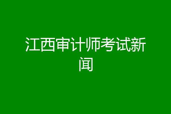 江西审计师考试新闻