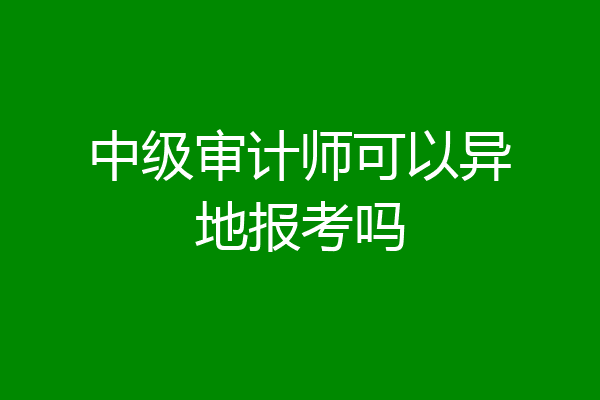中级审计师可以异地报考吗