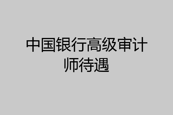 中国银行高级审计师待遇