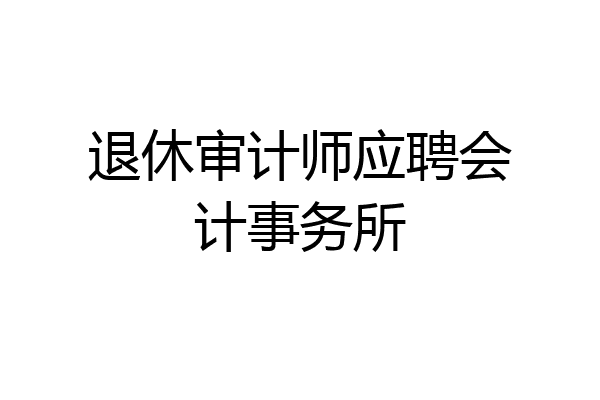 退休审计师应聘会计事务所