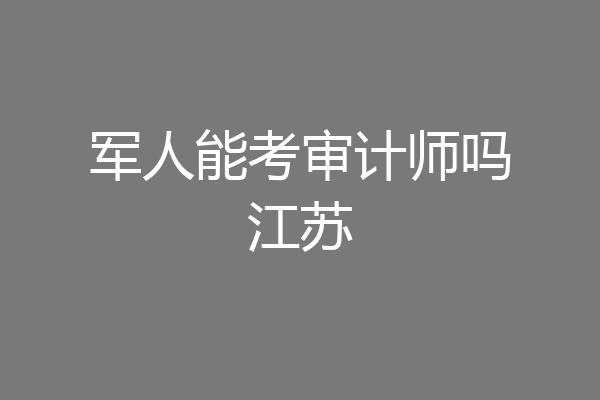 军人能考审计师吗江苏