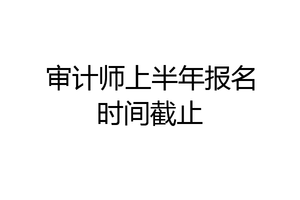 审计师上半年报名时间截止