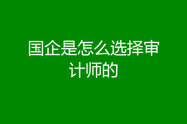 国企是怎么选择审计师的
