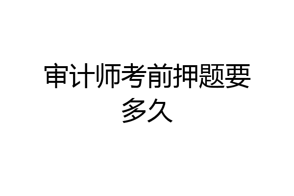 审计师考前押题要多久