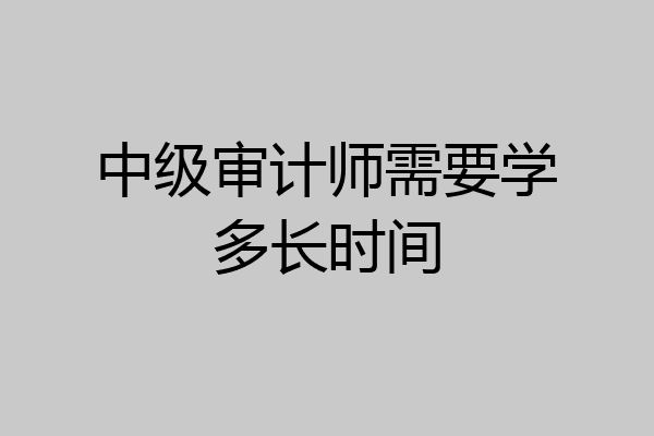 中级审计师需要学多长时间