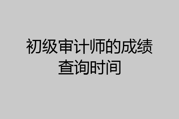 初级审计师的成绩查询时间