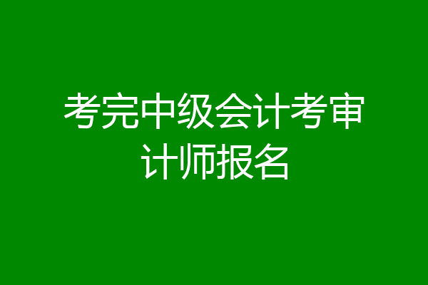 考完中级会计考审计师报名