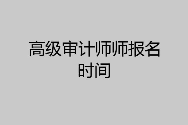 高级审计师师报名时间
