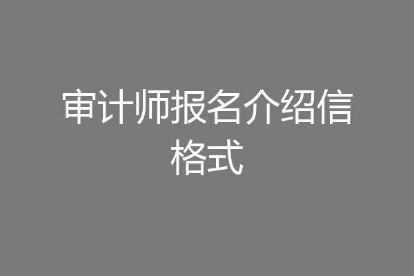 审计师报名介绍信格式