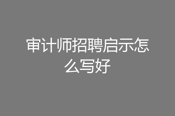 审计师招聘启示怎么写好