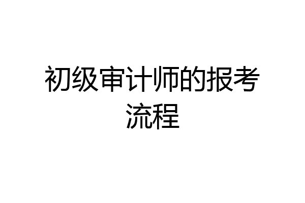 初级审计师的报考流程