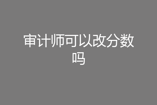 审计师可以改分数吗