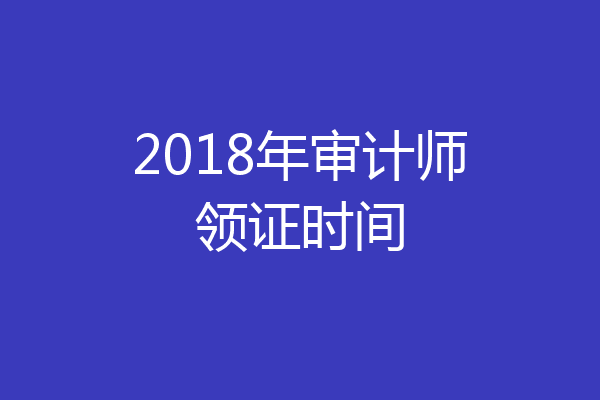 2018年审计师领证时间