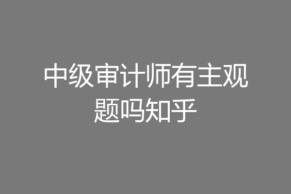 中级审计师有主观题吗知乎