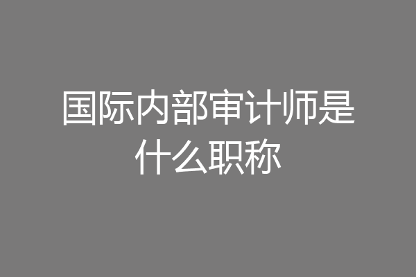 国际内部审计师是什么职称