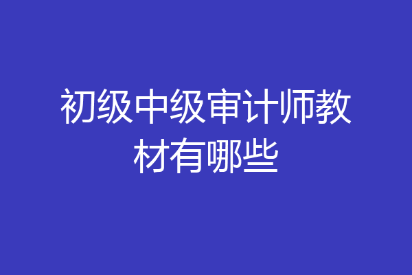 初级中级审计师教材有哪些