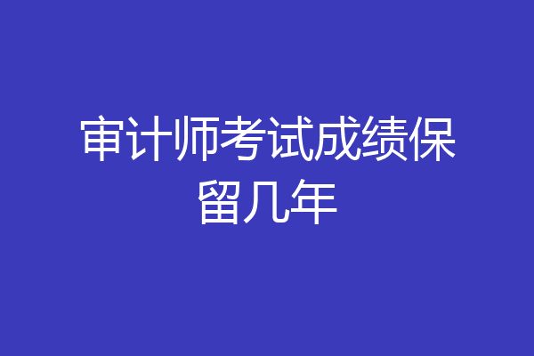 审计师考试成绩保留几年