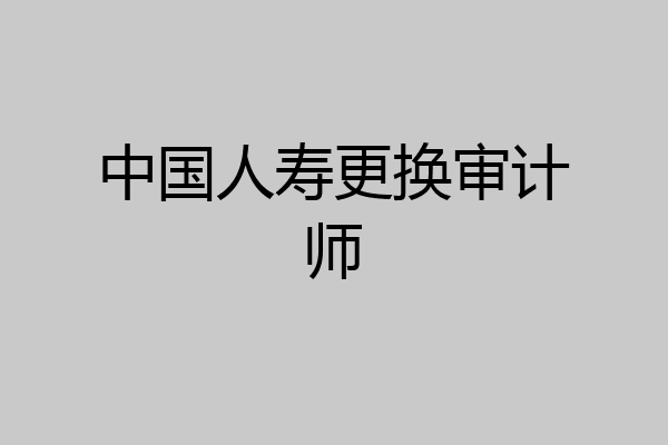 中国人寿更换审计师