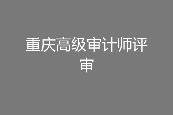 重庆高级审计师评审