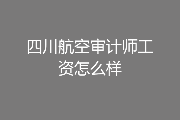 四川航空审计师工资怎么样