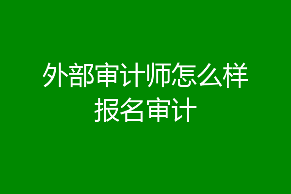 外部审计师怎么样报名审计