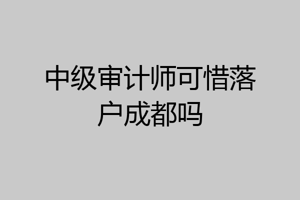 中级审计师可惜落户成都吗