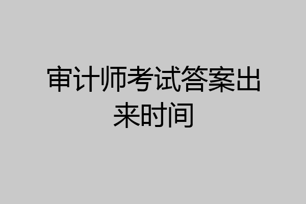 审计师考试答案出来时间