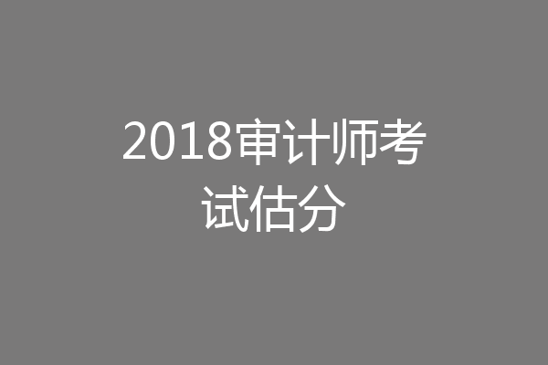 2018审计师考试估分
