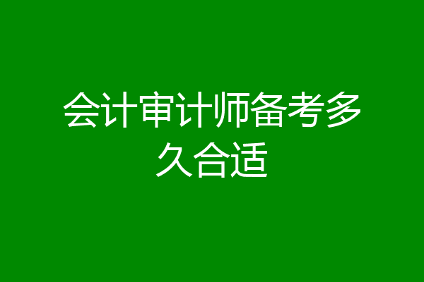 会计审计师备考多久合适