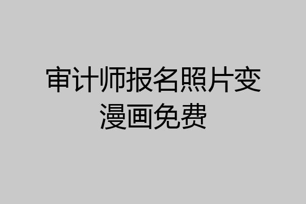 审计师报名照片变漫画免费