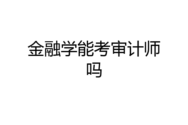 金融学能考审计师吗