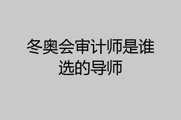 冬奥会审计师是谁选的导师