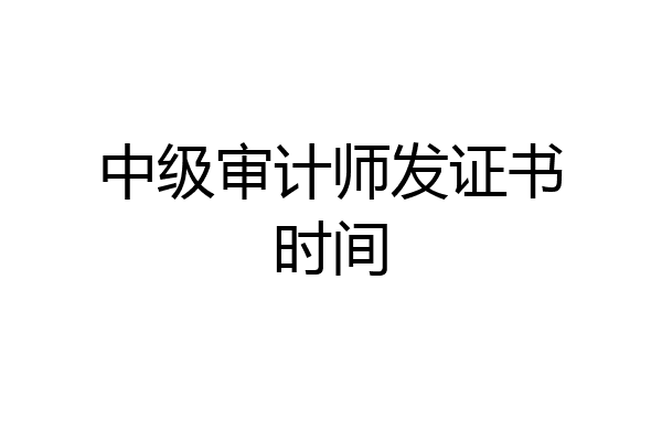 中级审计师发证书时间
